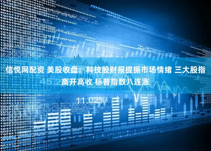 信悦网配资 美股收盘：科技股财报提振市场情绪 三大股指高开高收 标普指数八连涨