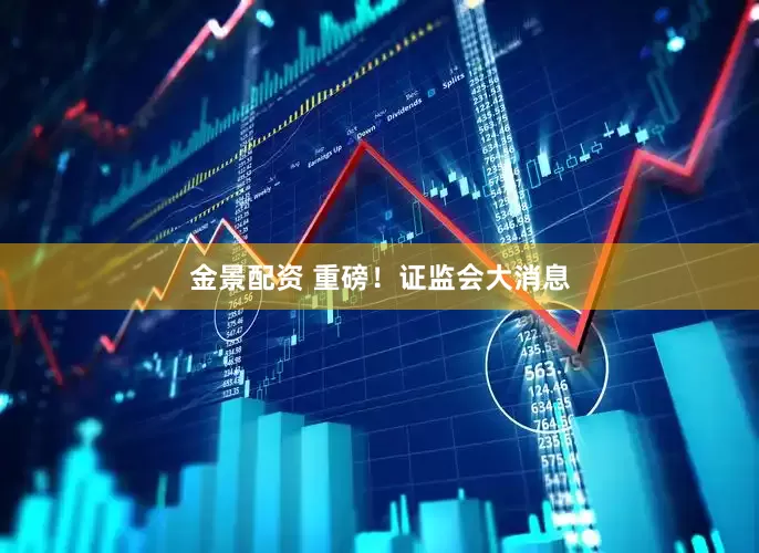 金景配资 重磅！证监会大消息