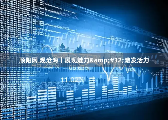 顺阳网 观沧海丨展现魅力&#32;激发活力