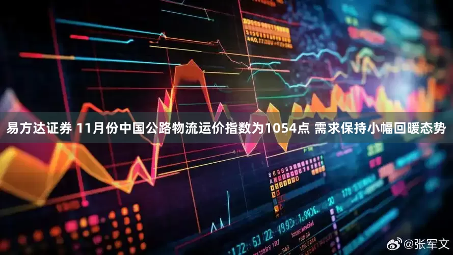 易方达证券 11月份中国公路物流运价指数为1054点 需求保持小幅回暖态势